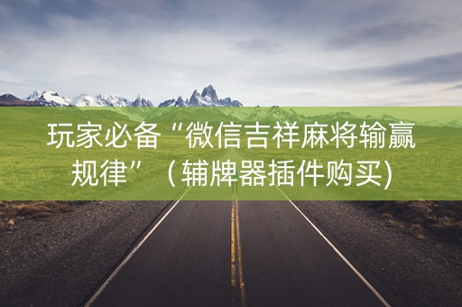 玩家必备“微信吉祥麻将输赢规律”（辅牌器插件购买)