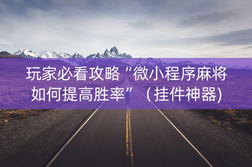玩家必看攻略“微小程序麻将如何提高胜率”（挂件神器)