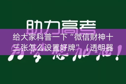 给大家科普一下“微信财神十三张怎么设置好牌”（透明器教程)