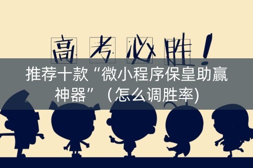 推荐十款“微小程序保皇助赢神器”（怎么调胜率)
