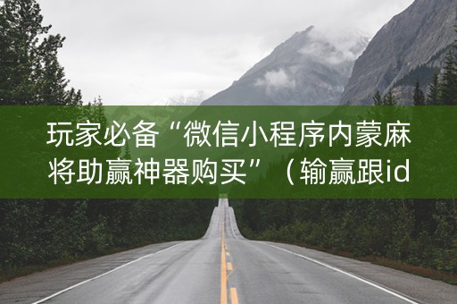 玩家必备“微信小程序内蒙麻将助赢神器购买”（输赢跟id号有关系吗)