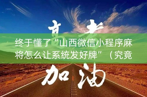 终于懂了“山西微信小程序麻将怎么让系统发好牌”（究竟是不是有挂)