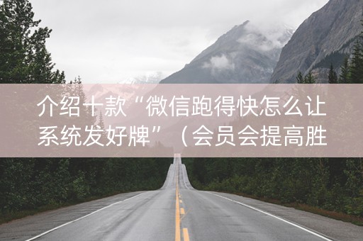 介绍十款“微信跑得快怎么让系统发好牌”（会员会提高胜率吗)