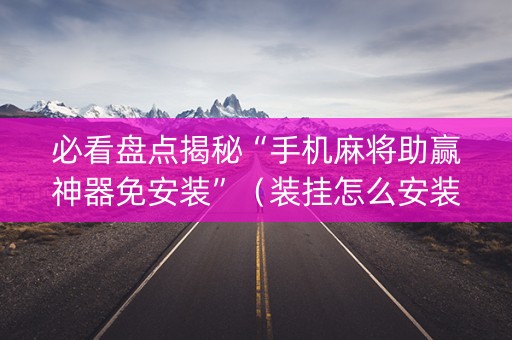 必看盘点揭秘“手机麻将助赢神器免安装”（装挂怎么安装)