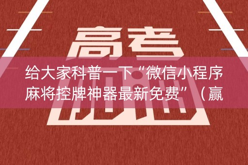给大家科普一下“微信小程序麻将控牌神器最新免费”（赢的技巧规律)