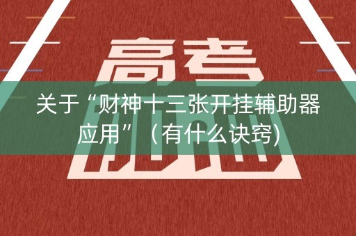 关于“财神十三张开挂辅助器应用”（有什么诀窍)