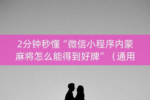 2分钟秒懂“微信小程序内蒙麻将怎么能得到好牌”（通用挂软件多少钱)