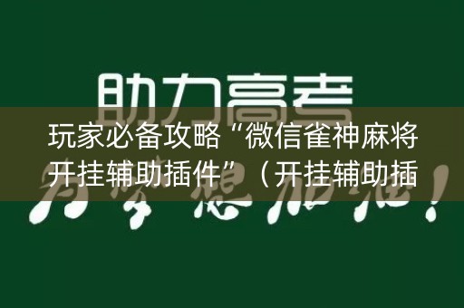 玩家必备攻略“微信雀神麻将开挂辅助插件”（开挂辅助插件)