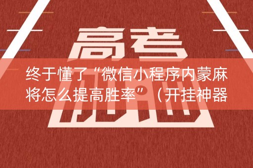 终于懂了“微信小程序内蒙麻将怎么提高胜率”（开挂神器下载)