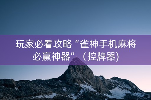 玩家必看攻略“雀神手机麻将必赢神器”（控牌器)