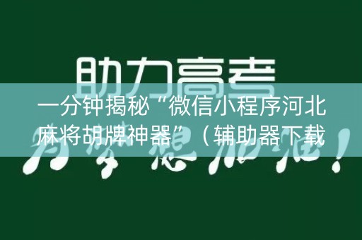 一分钟揭秘“微信小程序河北麻将胡牌神器”（辅助器下载)