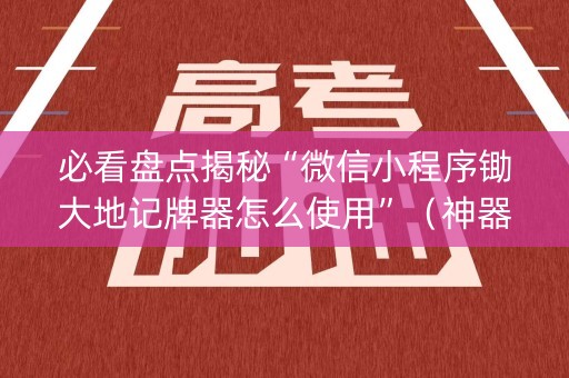 必看盘点揭秘“微信小程序锄大地记牌器怎么使用”（神器最新免费)