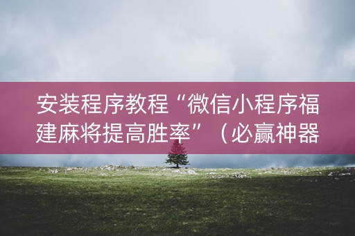 安装程序教程“微信小程序福建麻将提高胜率”（必赢神器免费安装)