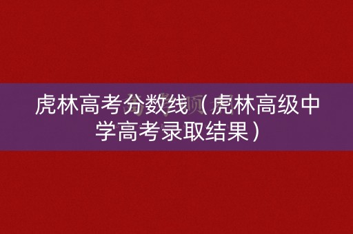 虎林高考分数线（虎林高级中学高考录取结果）