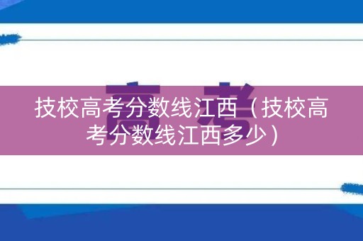 技校高考分数线江西（技校高考分数线江西多少）
