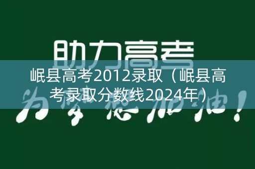 岷县高考2012录取（岷县高考录取分数线2024年）