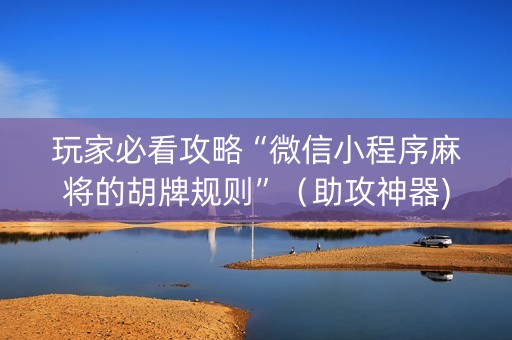 玩家必看攻略“微信小程序麻将的胡牌规则”（助攻神器)