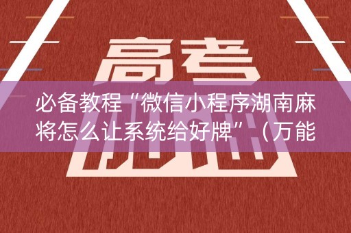 必备教程“微信小程序湖南麻将怎么让系统给好牌”（万能开挂器)