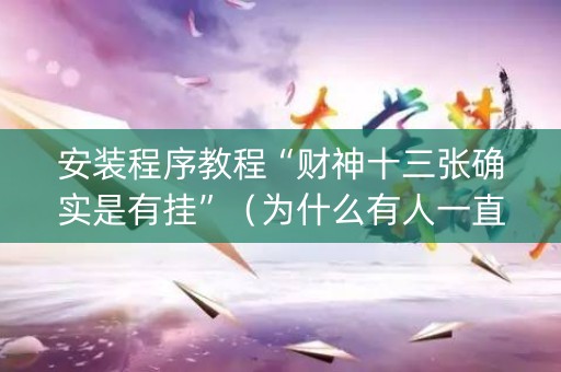 安装程序教程“财神十三张确实是有挂”（为什么有人一直赢)