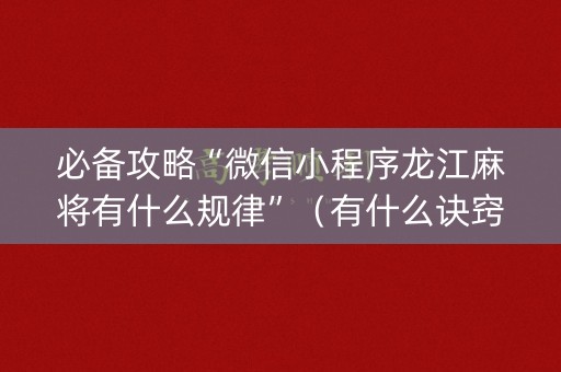 必备攻略“微信小程序龙江麻将有什么规律”（有什么诀窍)