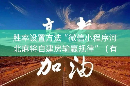 胜率设置方法“微信小程序河北麻将自建房输赢规律”（有什么诀窍)