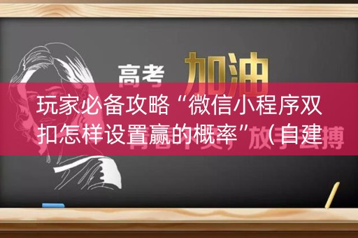 玩家必备攻略“微信小程序双扣怎样设置赢的概率”（自建房怎么赢)