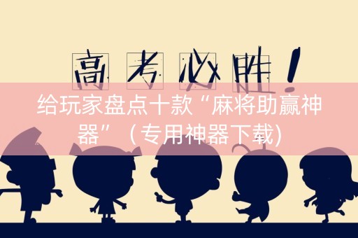 给玩家盘点十款“麻将助赢神器”（专用神器下载)