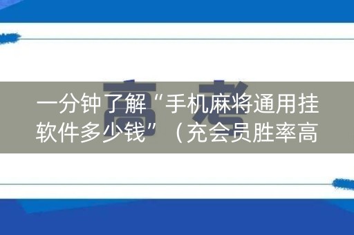 一分钟了解“手机麻将通用挂软件多少钱”（充会员胜率高)