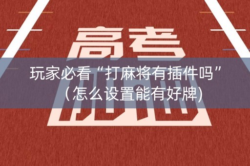 玩家必看“打麻将有插件吗”（怎么设置能有好牌)