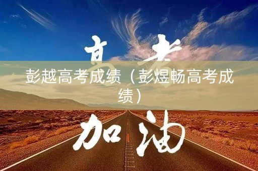 彭越高考成绩（彭煜畅高考成绩）
