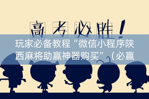 玩家必备教程“微信小程序陕西麻将助赢神器购买”（必赢神器)