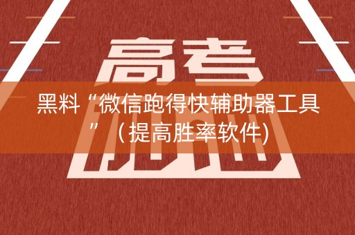 黑料“微信跑得快辅助器工具”（提高胜率软件)