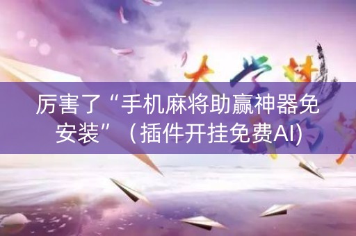 厉害了“手机麻将助赢神器免安装”（插件开挂免费AI)