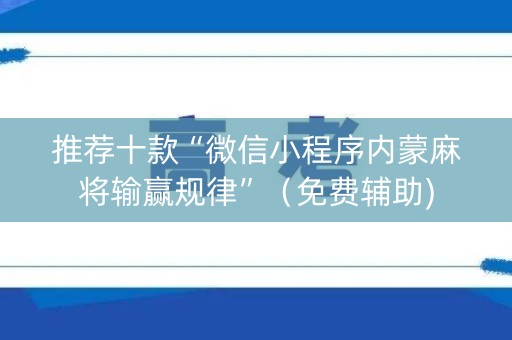 推荐十款“微信小程序内蒙麻将输赢规律”（免费辅助)