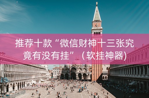 推荐十款“微信财神十三张究竟有没有挂”（软挂神器)