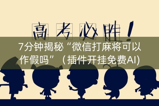 7分钟揭秘“微信打麻将可以作假吗”（插件开挂免费AI)