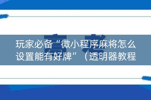 玩家必备“微小程序麻将怎么设置能有好牌”（透明器教程)