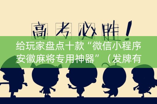 给玩家盘点十款“微信小程序安徽麻将专用神器”（发牌有什么规律吗)