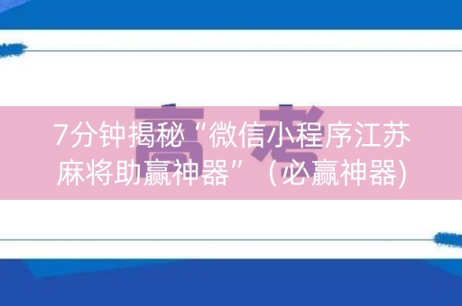7分钟揭秘“微信小程序江苏麻将助赢神器”（必赢神器)