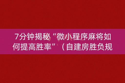 7分钟揭秘“微小程序麻将如何提高胜率”（自建房胜负规律)