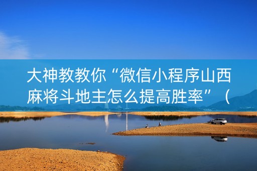 大神教教你“微信小程序山西麻将斗地主怎么提高胜率”（赢的技巧规律)