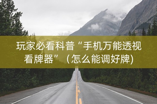 玩家必看科普“手机万能透视看牌器”（怎么能调好牌)