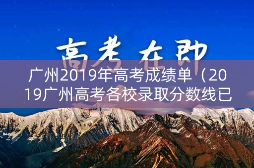 广州2019年高考成绩单（2019广州高考各校录取分数线已公布）
