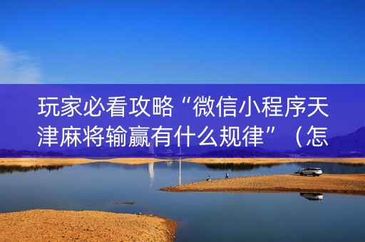 玩家必看攻略“微信小程序天津麻将输赢有什么规律”（怎么能调好牌)