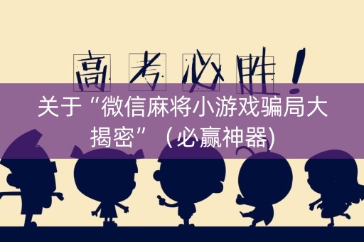 关于“微信麻将小游戏骗局大揭密”（必赢神器)