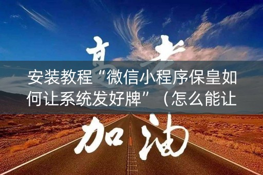 安装教程“微信小程序保皇如何让系统发好牌”（怎么能让牌好一点)