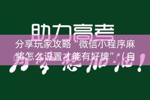 分享玩家攻略“微信小程序麻将怎么设置才能有好牌”（自建房怎么拿好牌)