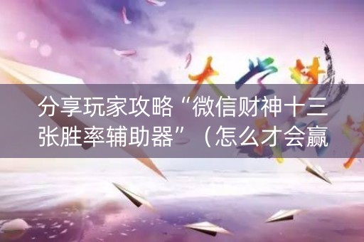 分享玩家攻略“微信财神十三张胜率辅助器”（怎么才会赢)