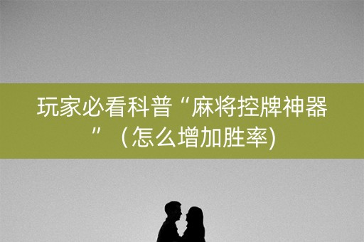 玩家必看科普“麻将控牌神器”（怎么增加胜率)