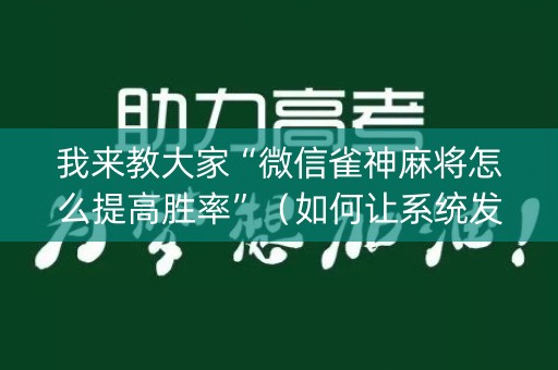 我来教大家“微信雀神麻将怎么提高胜率”（如何让系统发好牌)
